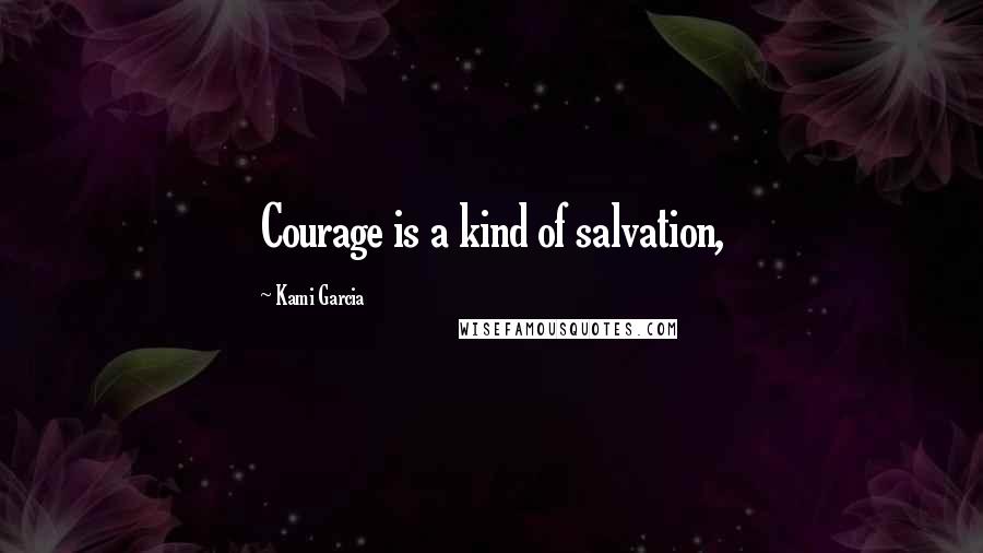 Kami Garcia Quotes: Courage is a kind of salvation,