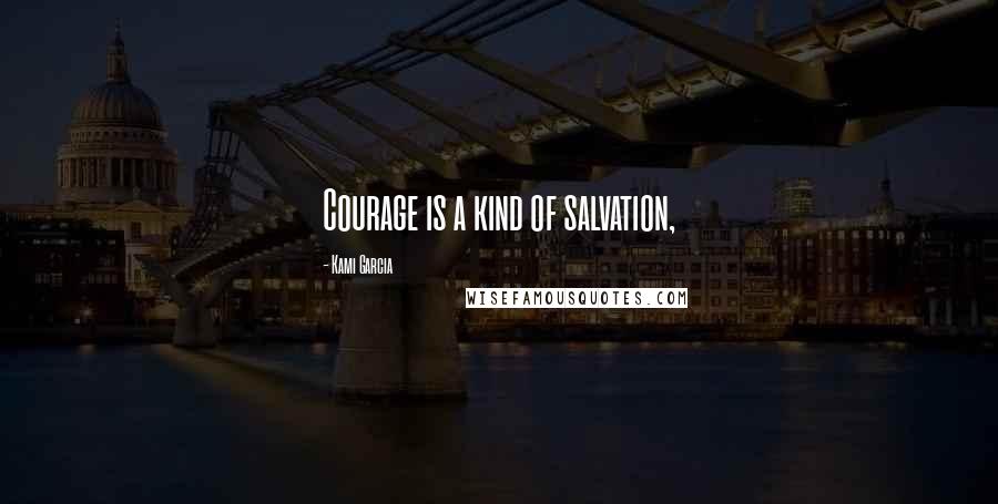 Kami Garcia Quotes: Courage is a kind of salvation,