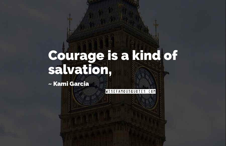 Kami Garcia Quotes: Courage is a kind of salvation,
