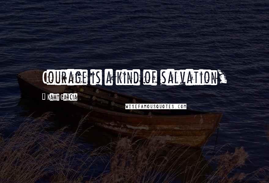 Kami Garcia Quotes: Courage is a kind of salvation,