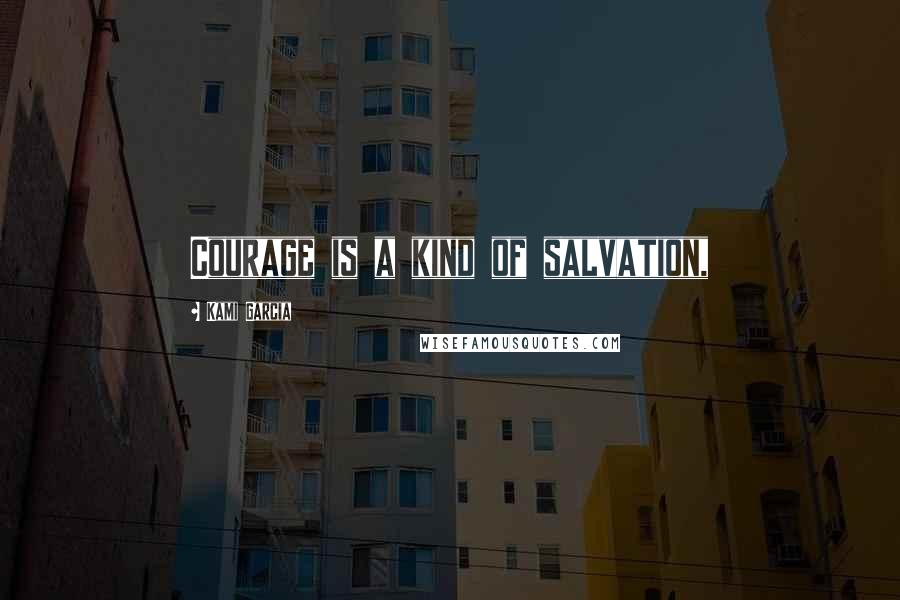 Kami Garcia Quotes: Courage is a kind of salvation,