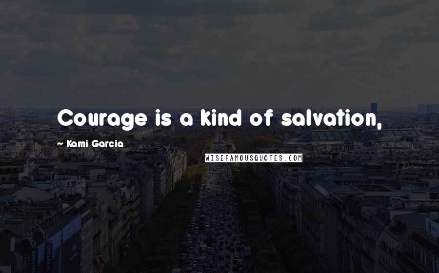 Kami Garcia Quotes: Courage is a kind of salvation,