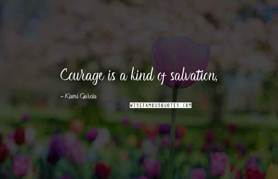 Kami Garcia Quotes: Courage is a kind of salvation,