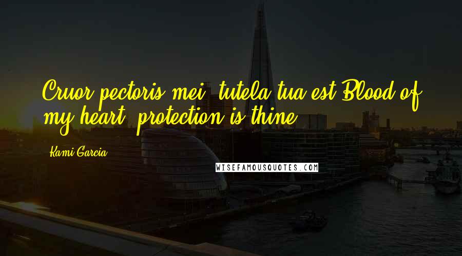 Kami Garcia Quotes: Cruor pectoris mei, tutela tua est!Blood of my heart, protection is thine!