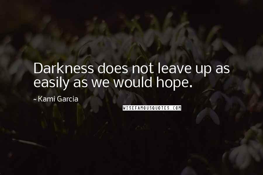Kami Garcia Quotes: Darkness does not leave up as easily as we would hope.