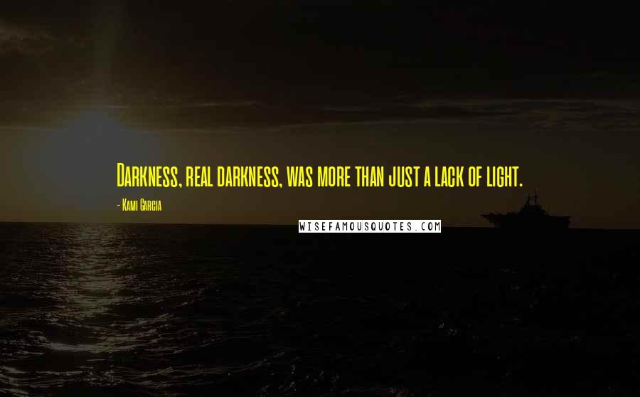 Kami Garcia Quotes: Darkness, real darkness, was more than just a lack of light.