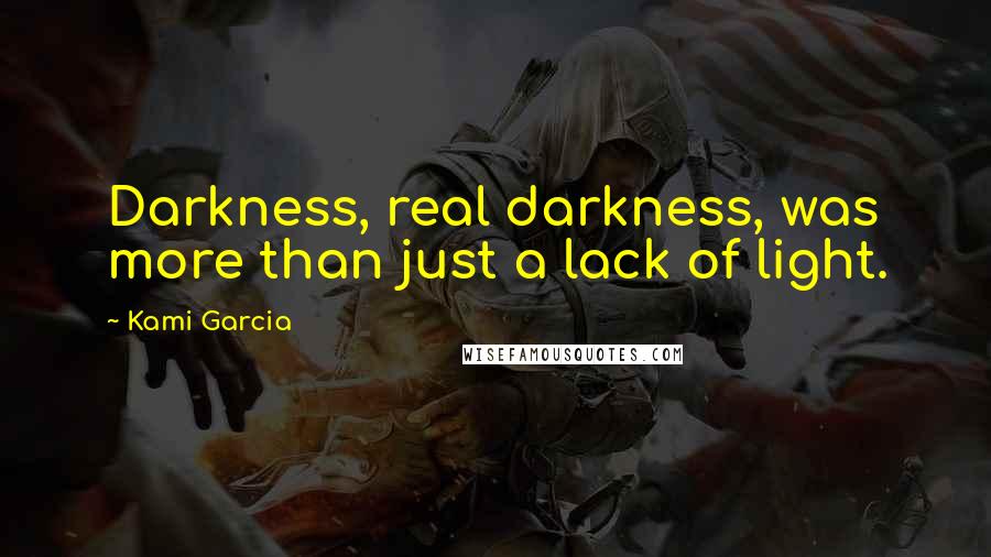 Kami Garcia Quotes: Darkness, real darkness, was more than just a lack of light.