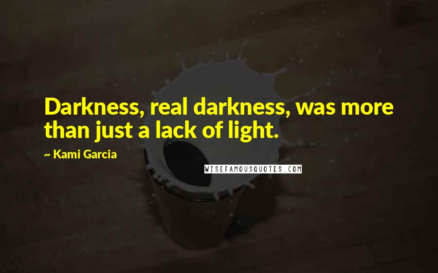 Kami Garcia Quotes: Darkness, real darkness, was more than just a lack of light.