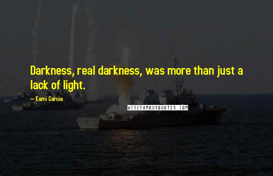 Kami Garcia Quotes: Darkness, real darkness, was more than just a lack of light.