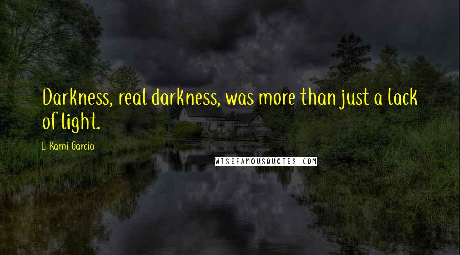 Kami Garcia Quotes: Darkness, real darkness, was more than just a lack of light.