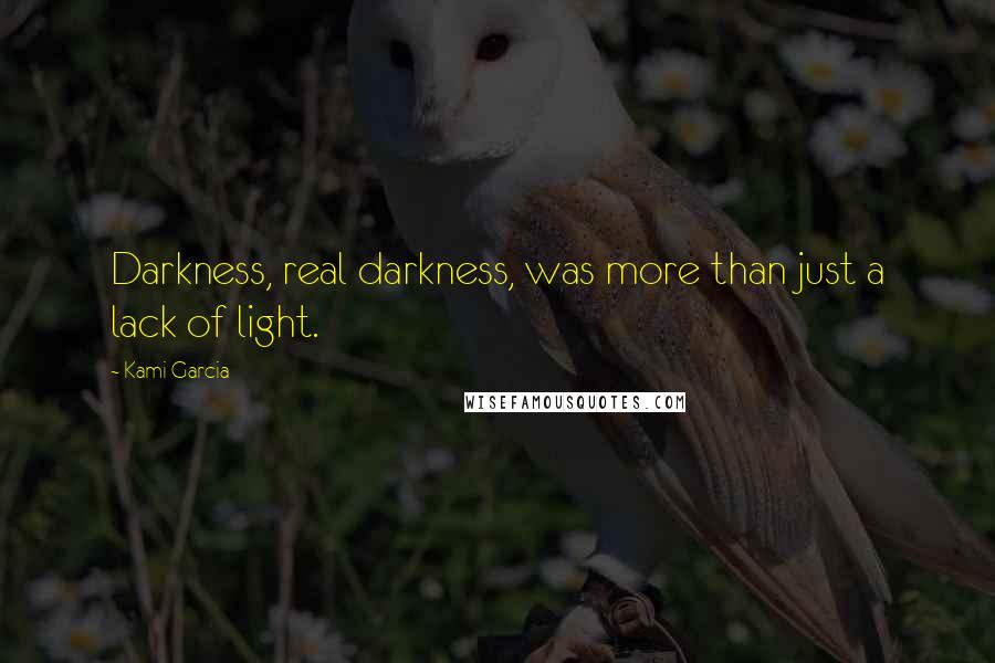 Kami Garcia Quotes: Darkness, real darkness, was more than just a lack of light.