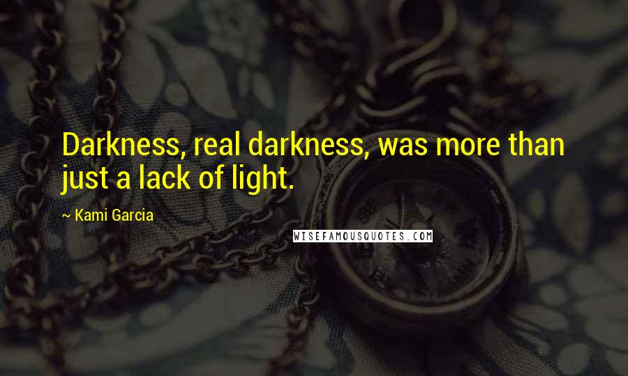 Kami Garcia Quotes: Darkness, real darkness, was more than just a lack of light.