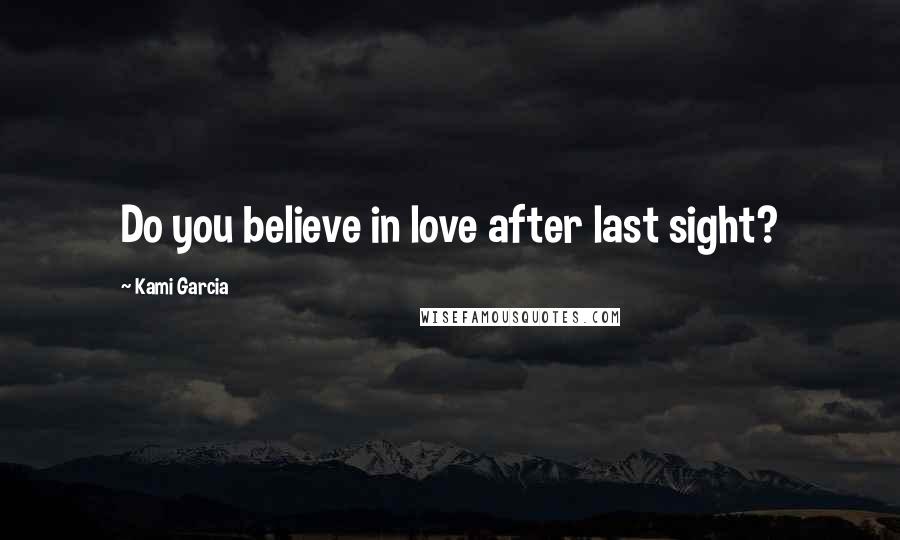 Kami Garcia Quotes: Do you believe in love after last sight?