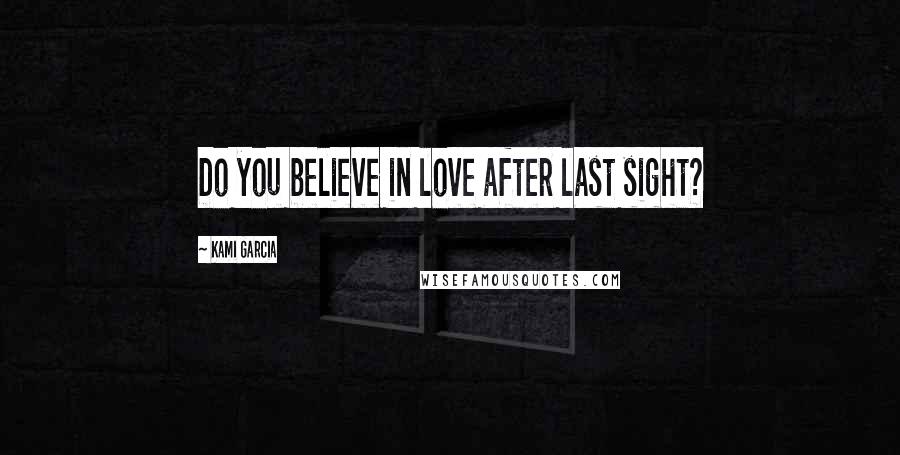 Kami Garcia Quotes: Do you believe in love after last sight?