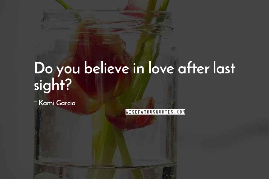 Kami Garcia Quotes: Do you believe in love after last sight?