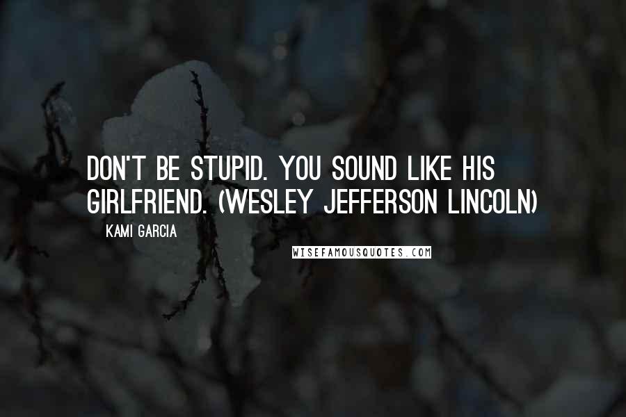 Kami Garcia Quotes: Don't be stupid. You sound like his girlfriend. (Wesley Jefferson Lincoln)