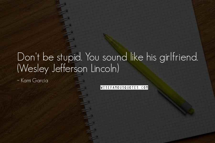 Kami Garcia Quotes: Don't be stupid. You sound like his girlfriend. (Wesley Jefferson Lincoln)