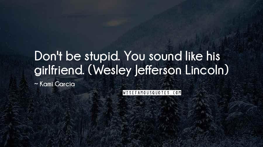 Kami Garcia Quotes: Don't be stupid. You sound like his girlfriend. (Wesley Jefferson Lincoln)