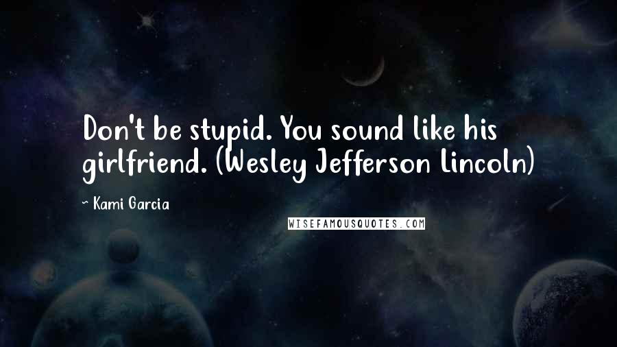 Kami Garcia Quotes: Don't be stupid. You sound like his girlfriend. (Wesley Jefferson Lincoln)