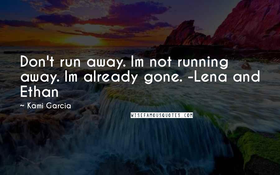 Kami Garcia Quotes: Don't run away. Im not running away. Im already gone. -Lena and Ethan