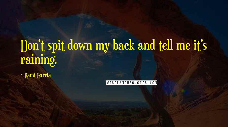 Kami Garcia Quotes: Don't spit down my back and tell me it's raining.