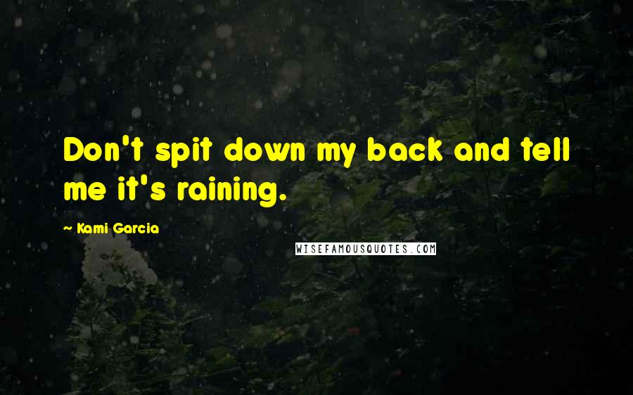 Kami Garcia Quotes: Don't spit down my back and tell me it's raining.