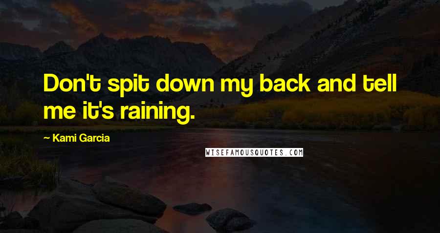 Kami Garcia Quotes: Don't spit down my back and tell me it's raining.