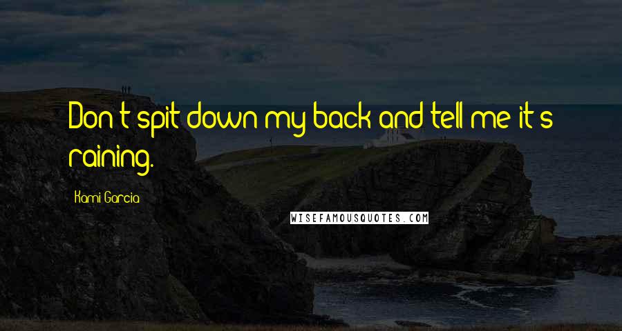 Kami Garcia Quotes: Don't spit down my back and tell me it's raining.