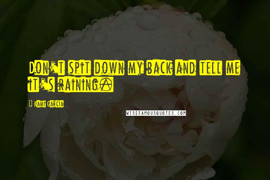 Kami Garcia Quotes: Don't spit down my back and tell me it's raining.