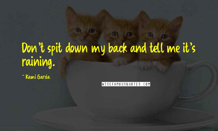 Kami Garcia Quotes: Don't spit down my back and tell me it's raining.