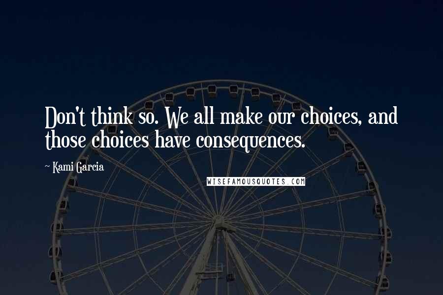 Kami Garcia Quotes: Don't think so. We all make our choices, and those choices have consequences.