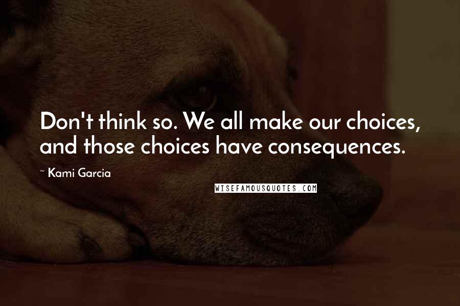 Kami Garcia Quotes: Don't think so. We all make our choices, and those choices have consequences.