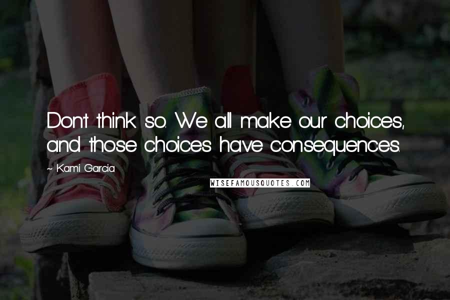 Kami Garcia Quotes: Don't think so. We all make our choices, and those choices have consequences.