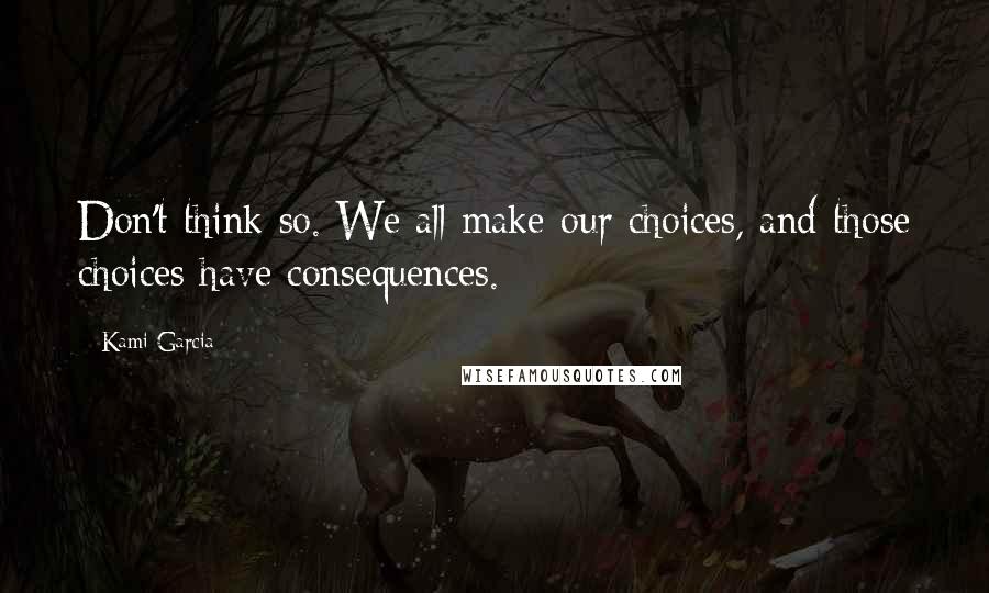 Kami Garcia Quotes: Don't think so. We all make our choices, and those choices have consequences.