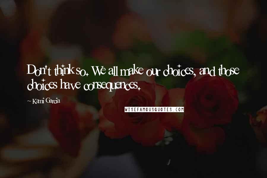 Kami Garcia Quotes: Don't think so. We all make our choices, and those choices have consequences.