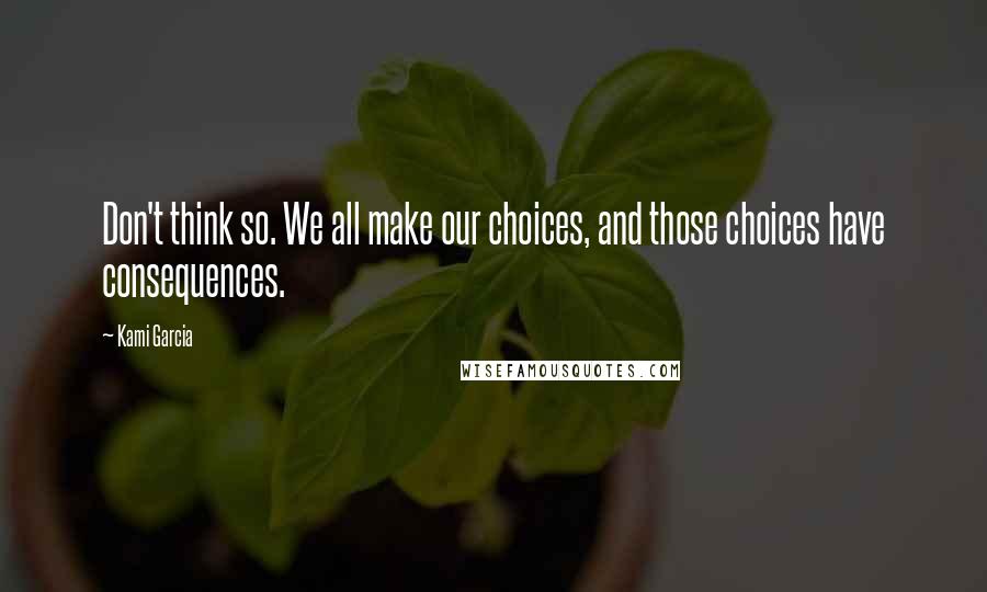 Kami Garcia Quotes: Don't think so. We all make our choices, and those choices have consequences.