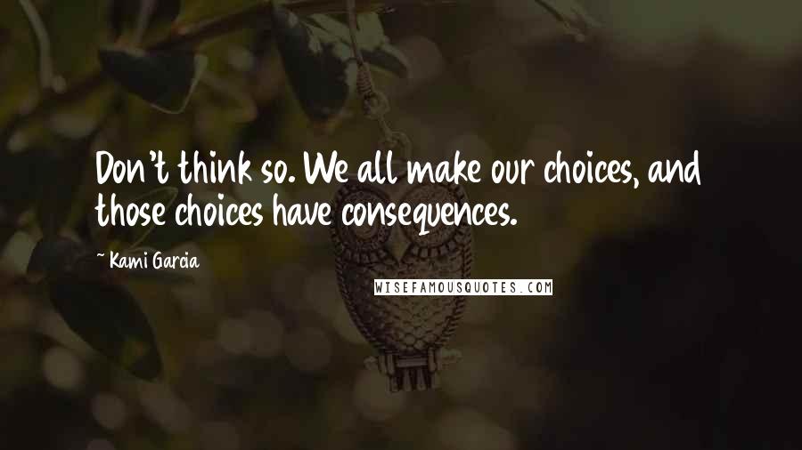 Kami Garcia Quotes: Don't think so. We all make our choices, and those choices have consequences.