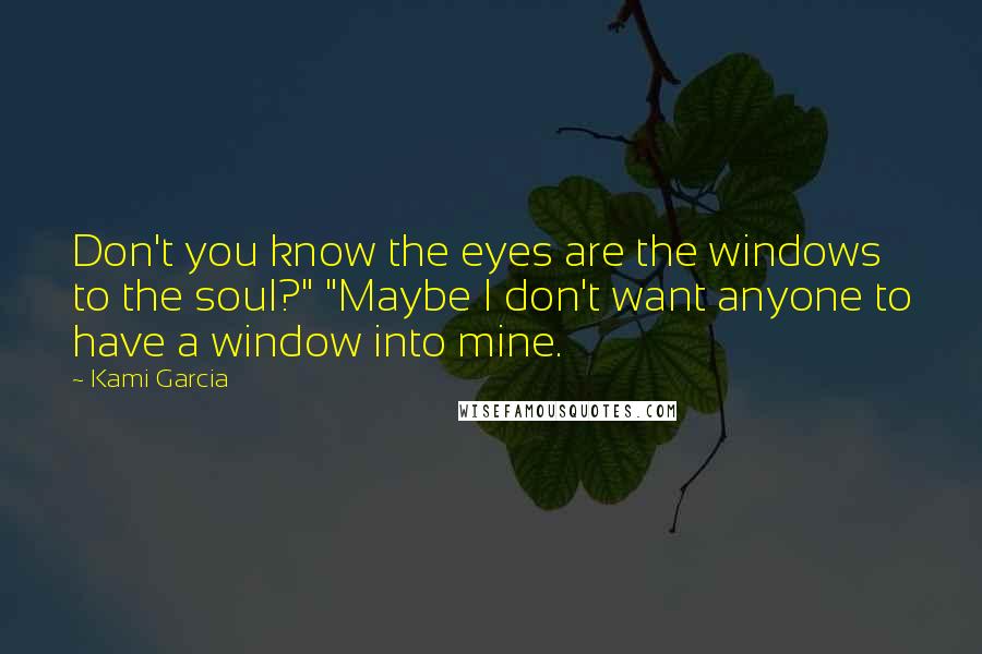 Kami Garcia Quotes: Don't you know the eyes are the windows to the soul?" "Maybe I don't want anyone to have a window into mine.