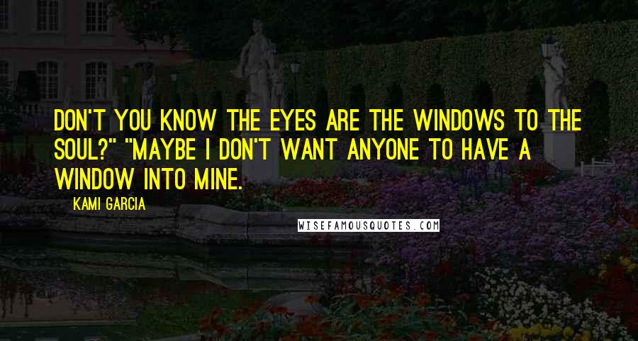 Kami Garcia Quotes: Don't you know the eyes are the windows to the soul?" "Maybe I don't want anyone to have a window into mine.