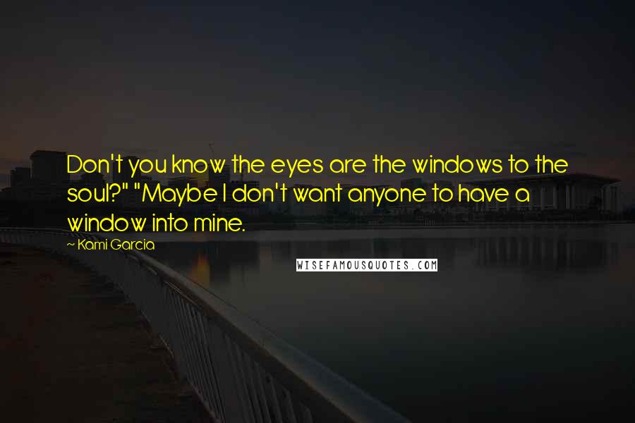 Kami Garcia Quotes: Don't you know the eyes are the windows to the soul?" "Maybe I don't want anyone to have a window into mine.