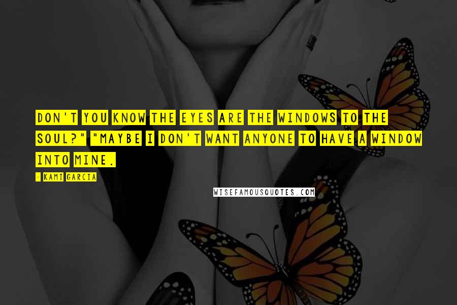 Kami Garcia Quotes: Don't you know the eyes are the windows to the soul?" "Maybe I don't want anyone to have a window into mine.