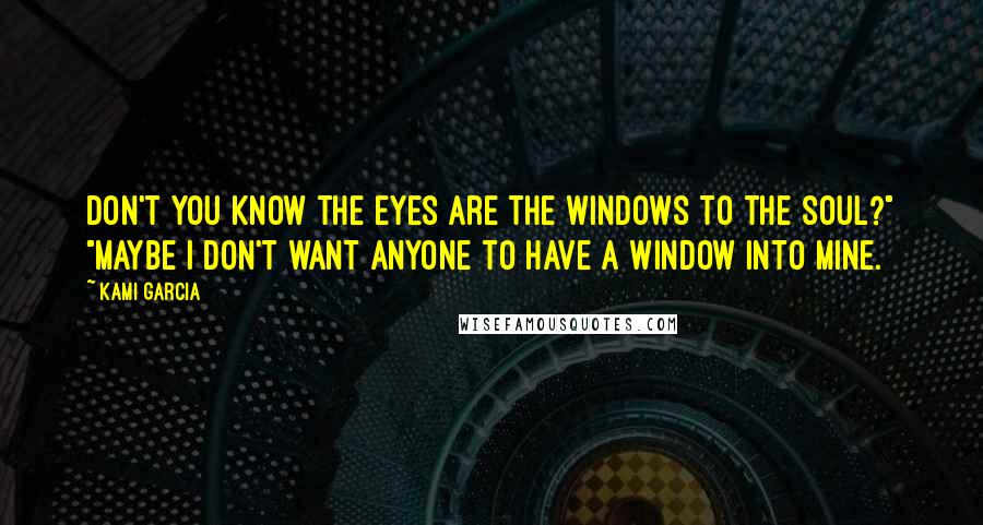 Kami Garcia Quotes: Don't you know the eyes are the windows to the soul?" "Maybe I don't want anyone to have a window into mine.