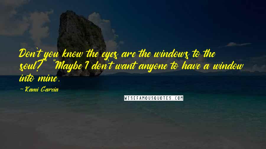 Kami Garcia Quotes: Don't you know the eyes are the windows to the soul?" "Maybe I don't want anyone to have a window into mine.