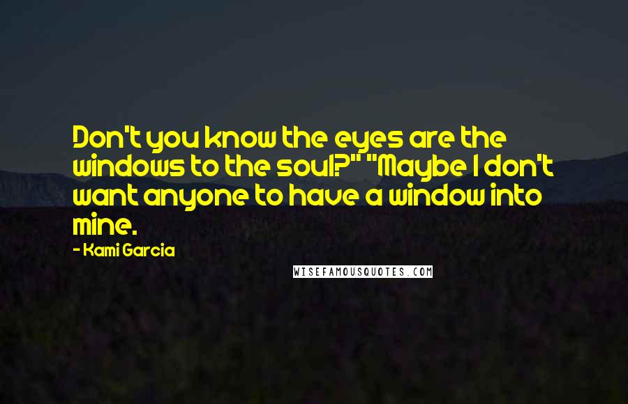 Kami Garcia Quotes: Don't you know the eyes are the windows to the soul?" "Maybe I don't want anyone to have a window into mine.