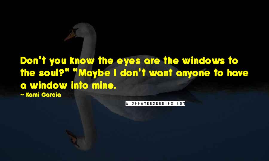 Kami Garcia Quotes: Don't you know the eyes are the windows to the soul?" "Maybe I don't want anyone to have a window into mine.