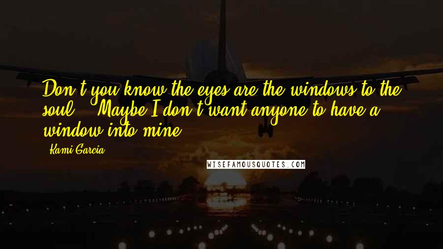 Kami Garcia Quotes: Don't you know the eyes are the windows to the soul?" "Maybe I don't want anyone to have a window into mine.