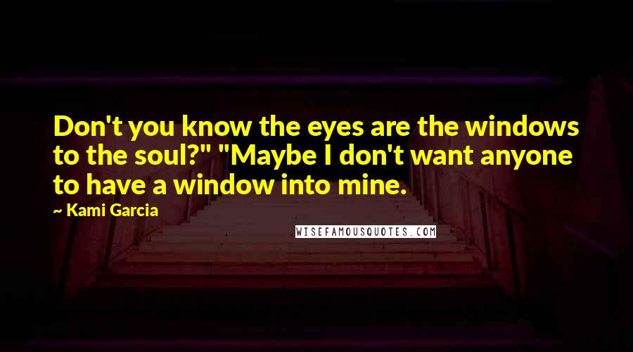 Kami Garcia Quotes: Don't you know the eyes are the windows to the soul?" "Maybe I don't want anyone to have a window into mine.