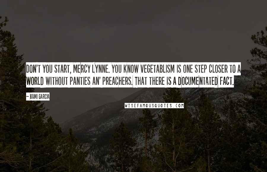 Kami Garcia Quotes: Don't you start, Mercy Lynne. You know vegetablism is one step closer to a world without panties an' preachers. That there is a documentated fact.