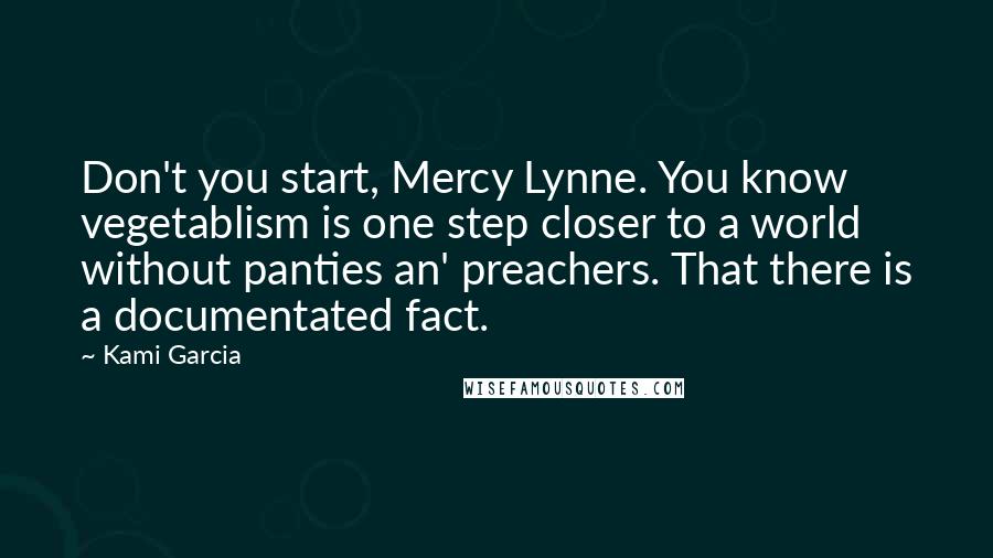 Kami Garcia Quotes: Don't you start, Mercy Lynne. You know vegetablism is one step closer to a world without panties an' preachers. That there is a documentated fact.