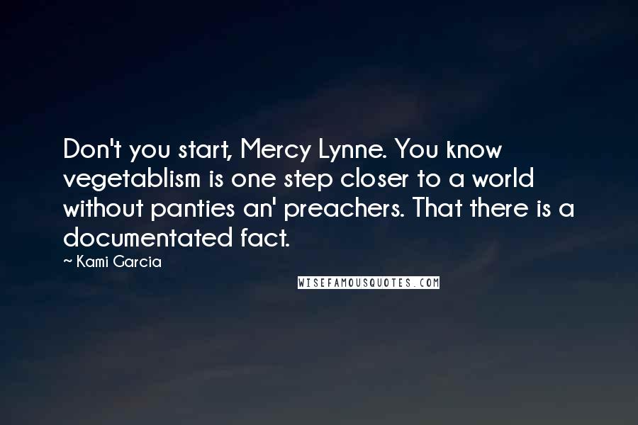 Kami Garcia Quotes: Don't you start, Mercy Lynne. You know vegetablism is one step closer to a world without panties an' preachers. That there is a documentated fact.